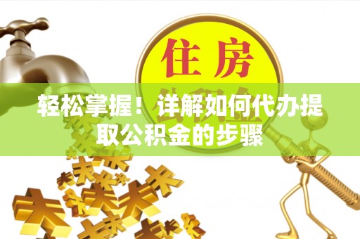 桂平轻松掌握！详解如何代办提取公积金的步骤