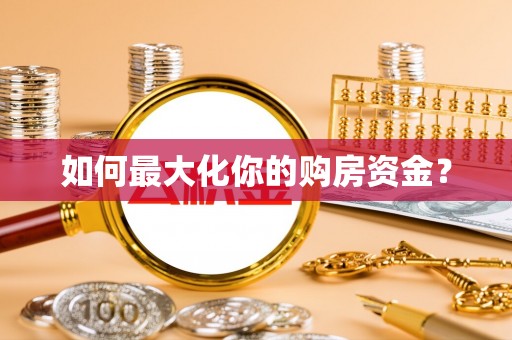 桂平如何最大化你的购房资金？