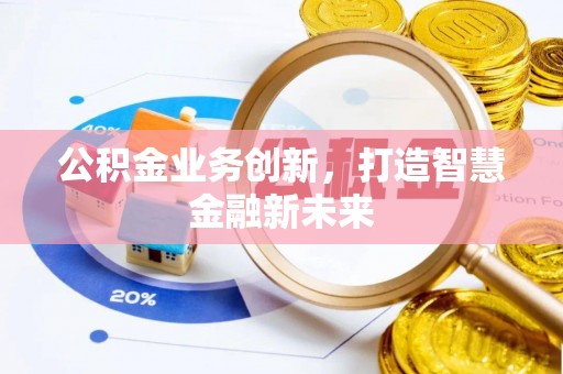 桂平公积金业务创新，打造智慧金融新未来
