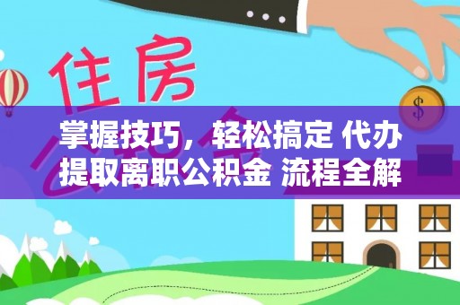 桂平掌握技巧，轻松搞定 代办提取离职公积金 流程全解析