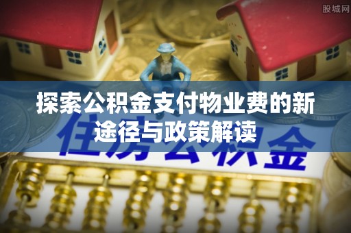 桂平探索公积金支付物业费的新途径与政策解读