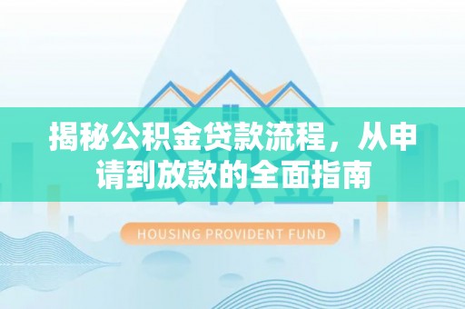 桂平揭秘公积金贷款流程，从申请到放款的全面指南