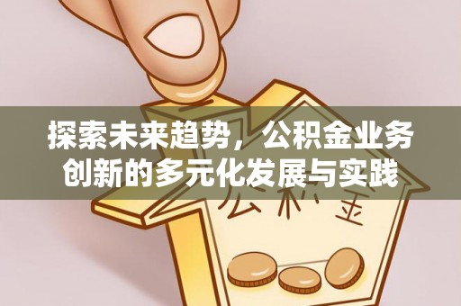 桂平探索未来趋势，公积金业务创新的多元化发展与实践