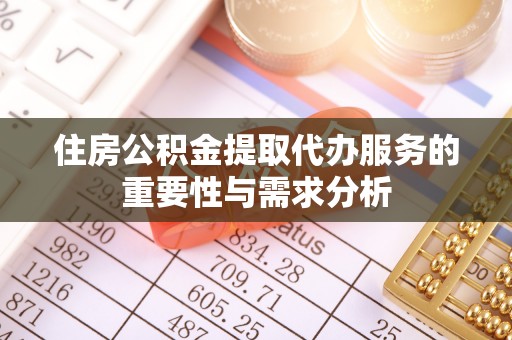 桂平住房公积金提取代办服务的重要性与需求分析