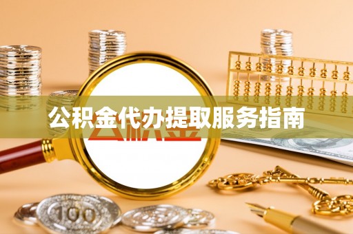 桂平公积金代办提取服务指南