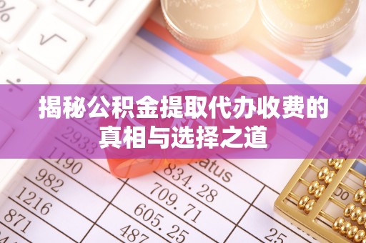 桂平揭秘公积金提取代办收费的真相与选择之道