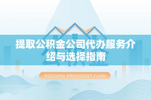 桂平提取公积金公司代办服务介绍与选择指南