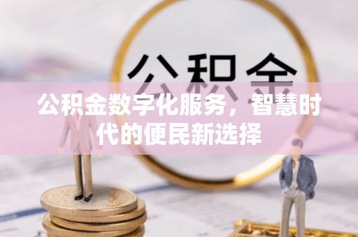 桂平公积金数字化服务，智慧时代的便民新选择
