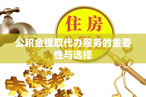 桂平公积金提取代办服务的重要性与选择