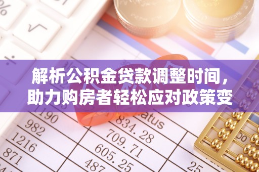 桂平解析公积金贷款调整时间，助力购房者轻松应对政策变化