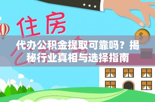 桂平代办公积金提取可靠吗？揭秘行业真相与选择指南