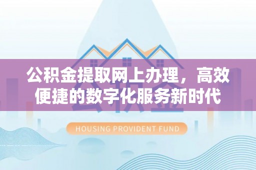 桂平公积金提取网上办理，高效便捷的数字化服务新时代