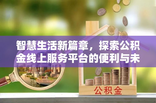 桂平智慧生活新篇章，探索公积金线上服务平台的便利与未来
