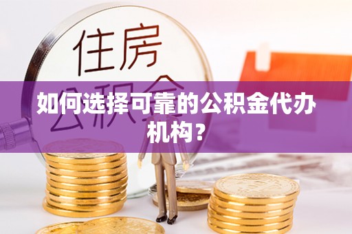 桂平如何选择可靠的公积金代办机构？