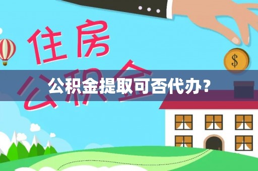 桂平公积金提取可否代办？
