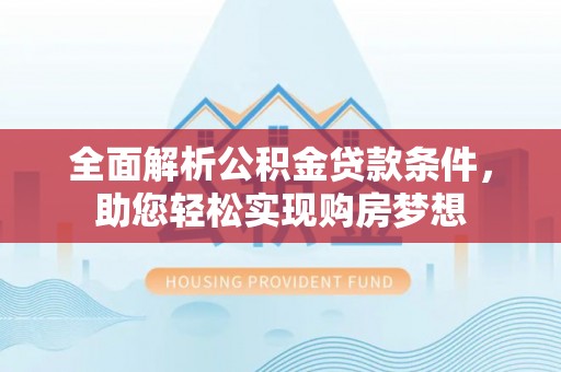 桂平全面解析公积金贷款条件，助您轻松实现购房梦想