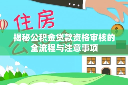 桂平揭秘公积金贷款资格审核的全流程与注意事项