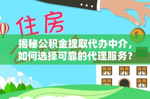 桂平揭秘公积金提取代办中介，如何选择可靠的代理服务？