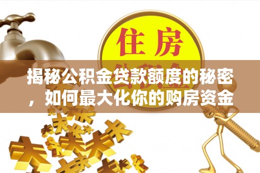 桂平揭秘公积金贷款额度的秘密，如何最大化你的购房资金