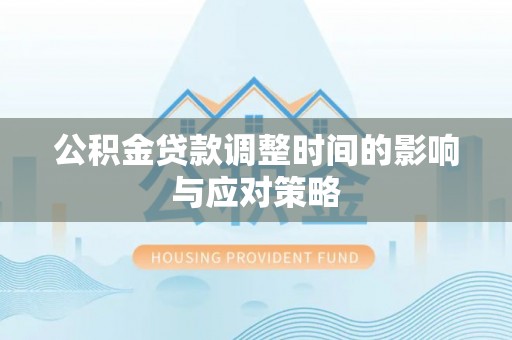 桂平公积金贷款调整时间的影响与应对策略