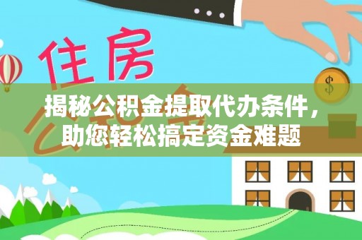 桂平揭秘公积金提取代办条件，助您轻松搞定资金难题