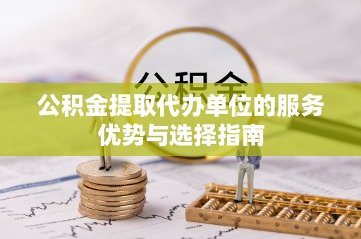 桂平公积金提取代办单位的服务优势与选择指南