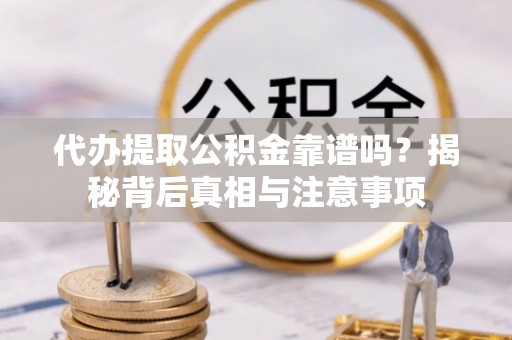 桂平代办提取公积金靠谱吗？揭秘背后真相与注意事项