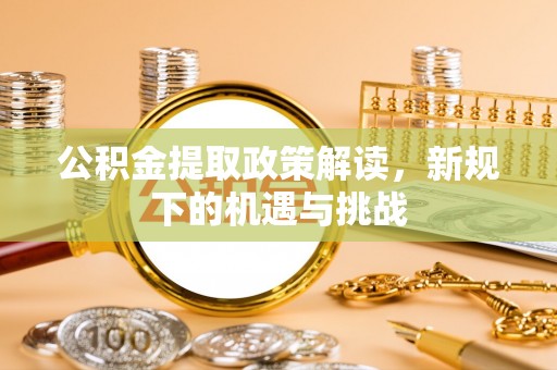 桂平公积金提取政策解读，新规下的机遇与挑战