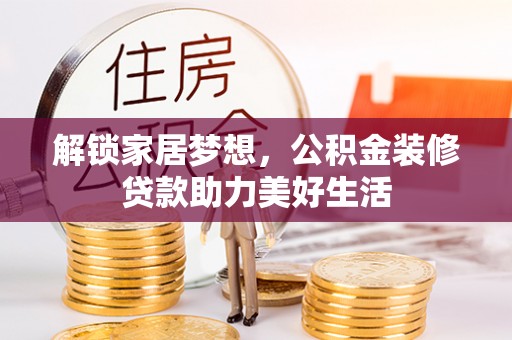 桂平解锁家居梦想，公积金装修贷款助力美好生活
