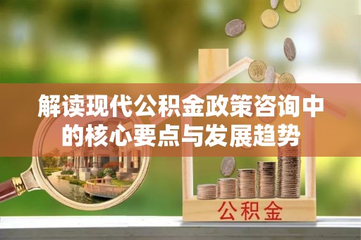 桂平解读现代公积金政策咨询中的核心要点与发展趋势