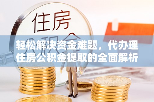 桂平轻松解决资金难题，代办理住房公积金提取的全面解析