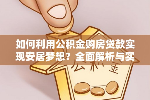 桂平如何利用公积金购房贷款实现安居梦想？全面解析与实用建议