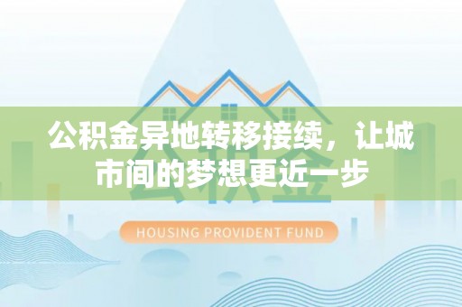 桂平公积金异地转移接续，让城市间的梦想更近一步