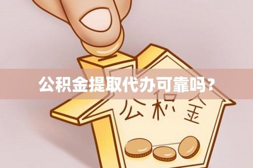 桂平公积金提取代办可靠吗？