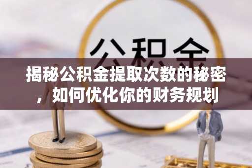 桂平揭秘公积金提取次数的秘密，如何优化你的财务规划