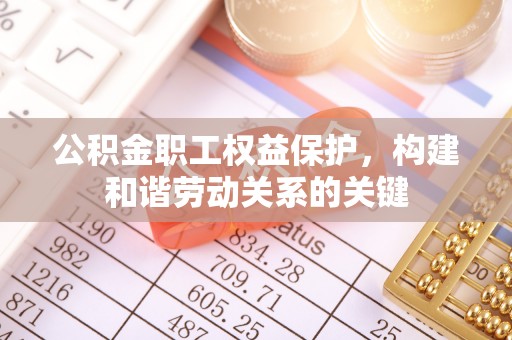 桂平公积金职工权益保护，构建和谐劳动关系的关键