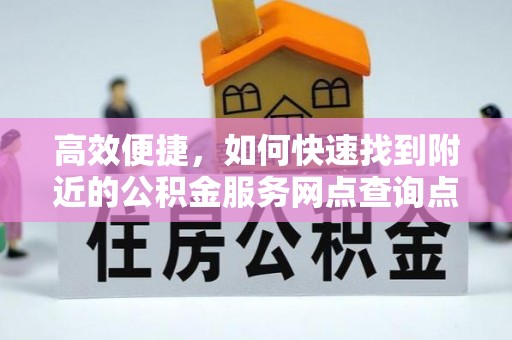 桂平高效便捷，如何快速找到附近的公积金服务网点查询点