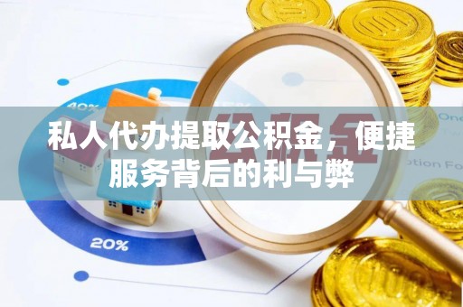 桂平私人代办提取公积金，便捷服务背后的利与弊
