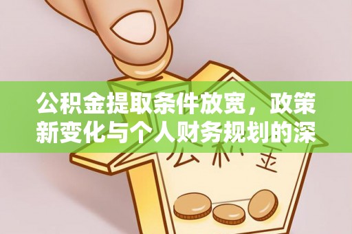 桂平公积金提取条件放宽，政策新变化与个人财务规划的深度解析