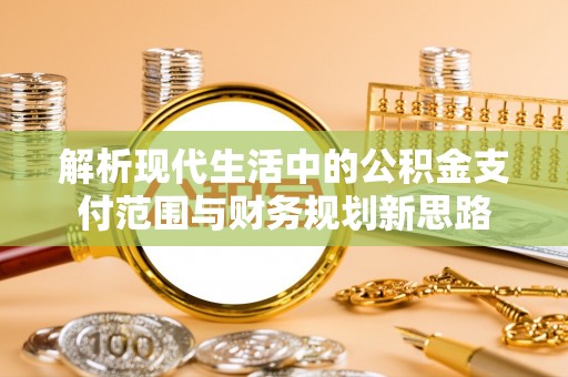 桂平解析现代生活中的公积金支付范围与财务规划新思路