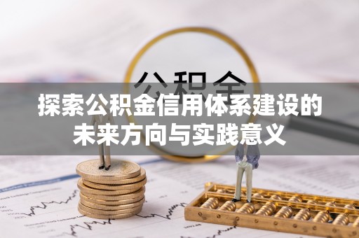 桂平探索公积金信用体系建设的未来方向与实践意义