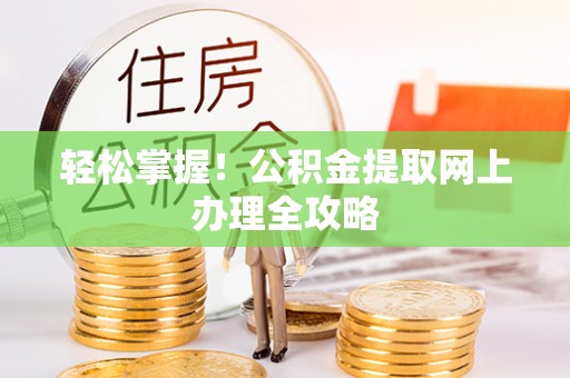 桂平轻松掌握！公积金提取网上办理全攻略