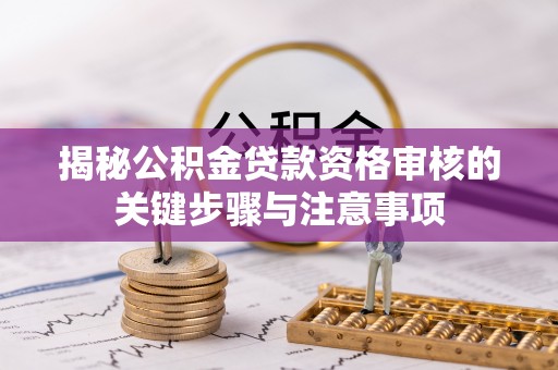 桂平揭秘公积金贷款资格审核的关键步骤与注意事项