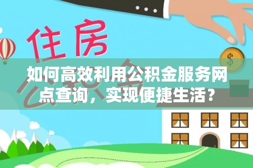 桂平如何高效利用公积金服务网点查询，实现便捷生活？