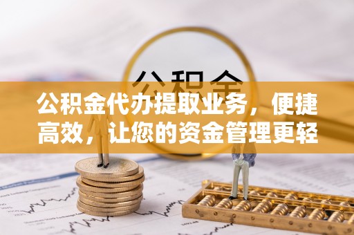 桂平公积金代办提取业务，便捷高效，让您的资金管理更轻松