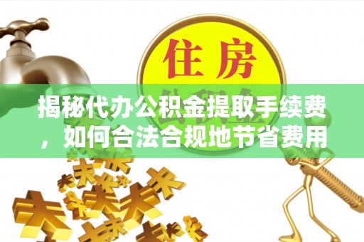 桂平揭秘代办公积金提取手续费，如何合法合规地节省费用