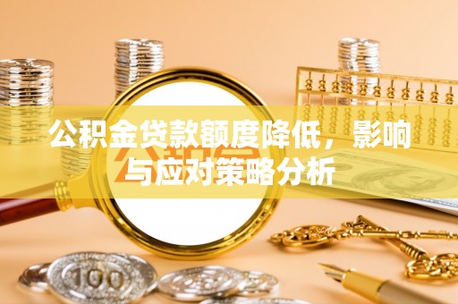 桂平公积金贷款额度降低，影响与应对策略分析