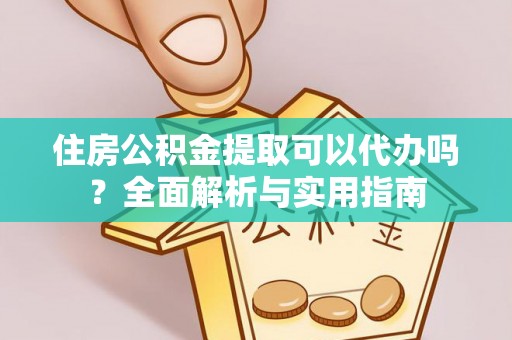 桂平住房公积金提取可以代办吗？全面解析与实用指南