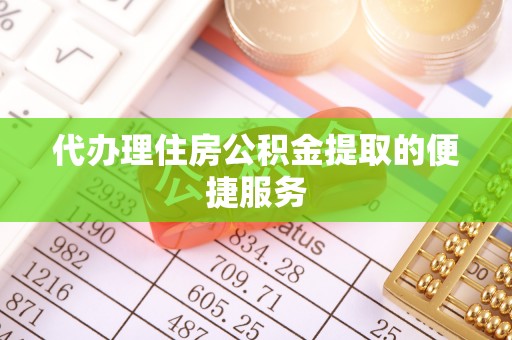 桂平代办理住房公积金提取的便捷服务