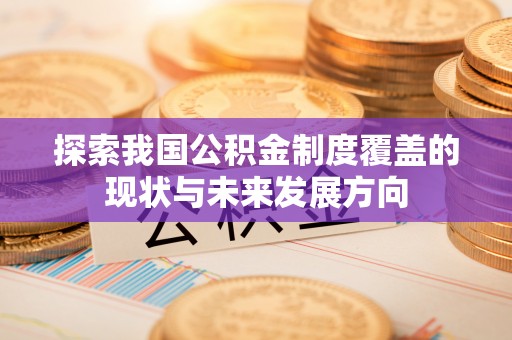 桂平探索我国公积金制度覆盖的现状与未来发展方向